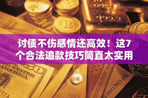 济南讨债不伤感情还高效！这7个合法追款技巧简直太实用