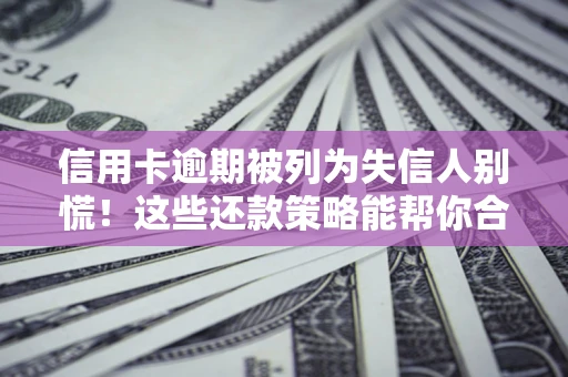 济南信用卡逾期被列为失信人别慌！这些还款策略能帮你合法止损