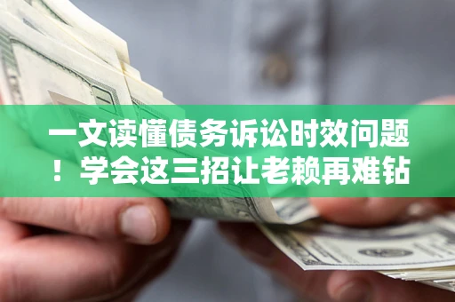 济南一文读懂债务诉讼时效问题！学会这三招让老赖再难钻空子
