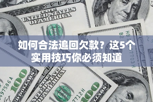 济南如何合法追回欠款？这5个实用技巧你必须知道