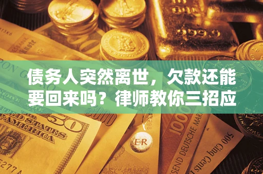济南债务人突然离世，欠款还能要回来吗？律师教你三招应对