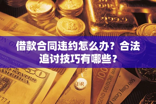 济南借款合同违约怎么办？合法追讨技巧有哪些？