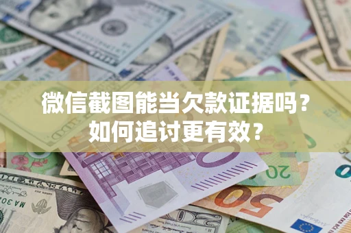 济南微信截图能当欠款证据吗？如何追讨更有效？