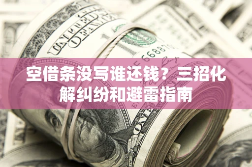 济南空借条没写谁还钱？三招化解纠纷和避雷指南