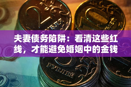 济南夫妻债务陷阱：看清这些红线，才能避免婚姻中的金钱危机