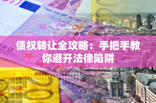 济南债权转让全攻略：手把手教你避开法律陷阱