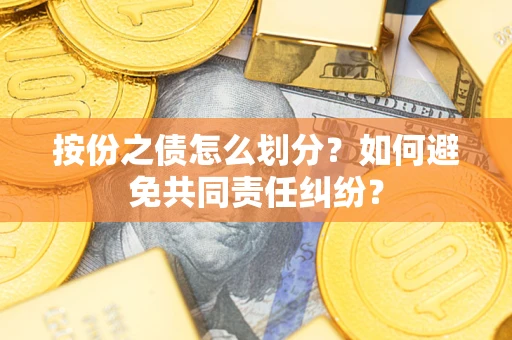济南按份之债怎么划分？如何避免共同责任纠纷？