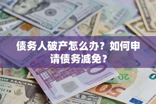 济南债务人破产怎么办？如何申请债务减免？