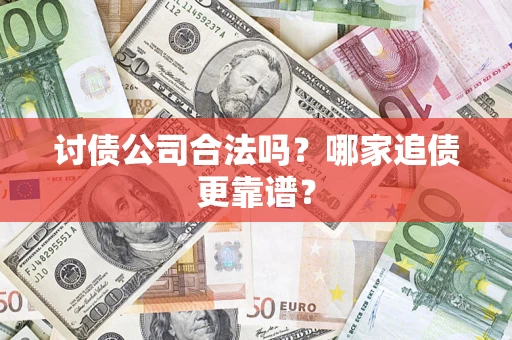 济南讨债公司合法吗？哪家追债更靠谱？
