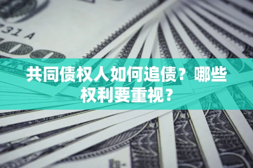 济南共同债权人如何追债？哪些权利要重视？