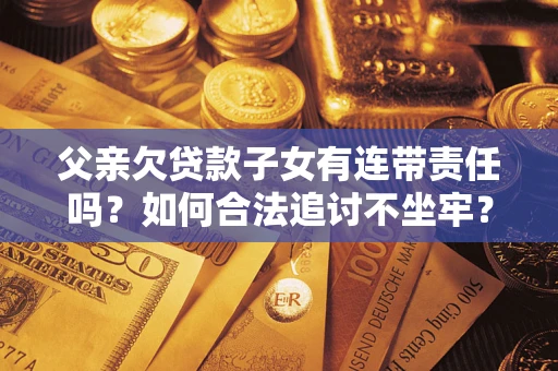 济南父亲欠贷款子女有连带责任吗？如何合法追讨不坐牢？