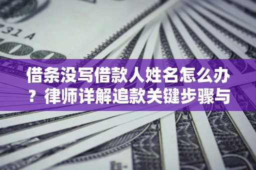 济南借条没写借款人姓名怎么办？律师详解追款关键步骤与证据链构建