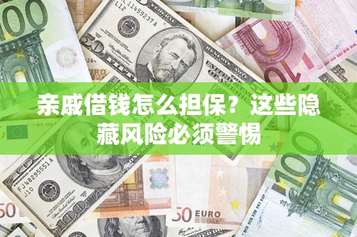 济南亲戚借钱怎么担保？这些隐藏风险必须警惕