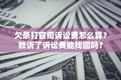 济南欠条打官司诉讼费怎么算？败诉了诉讼费能找回吗？