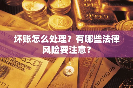 济南坏账怎么处理？有哪些法律风险要注意？