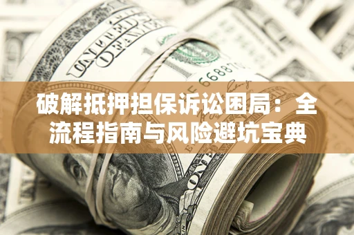济南破解抵押担保诉讼困局:全流程指南与风险避坑宝典 济南破解抵押担保诉讼困局:全流程指南与风险避坑宝典