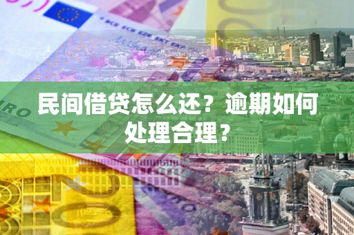 济南民间借贷怎么还？逾期如何处理合理？