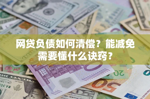 济南网贷负债如何清偿？能减免需要懂什么诀窍？