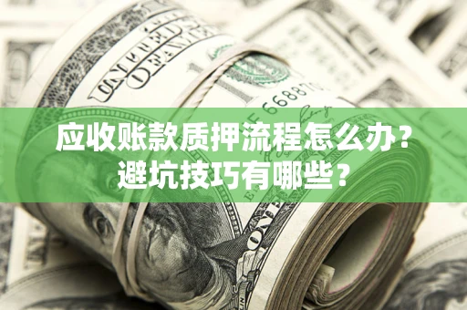 济南应收账款质押流程怎么办？避坑技巧有哪些？