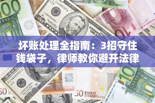 济南坏账处理全指南：3招守住钱袋子，律师教你避开法律雷区