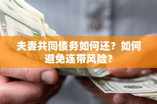 济南夫妻共同债务如何还？如何避免连带风险？