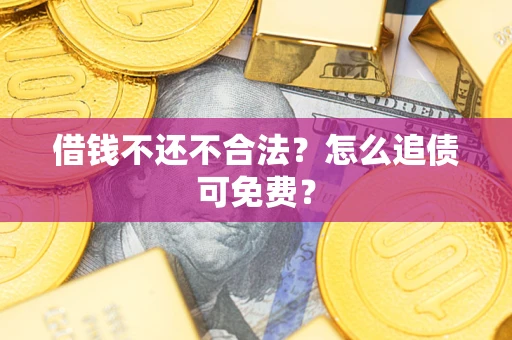 济南借钱不还不合法？怎么追债可免费？