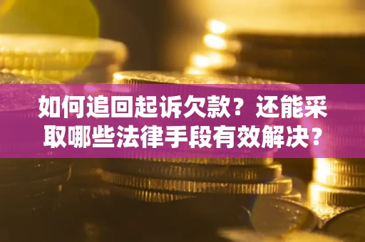济南如何追回起诉欠款？还能采取哪些法律手段有效解决？