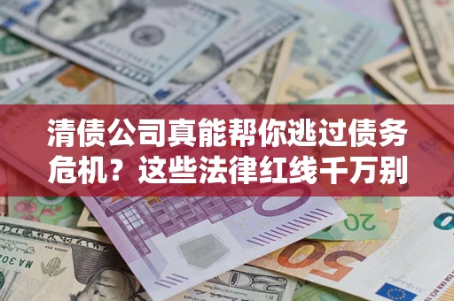 济南清债公司真能帮你逃过债务危机？这些法律红线千万别踩
