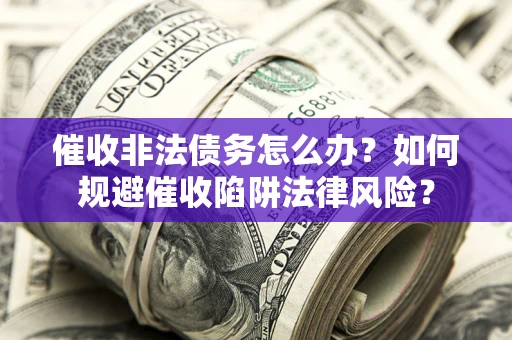 济南催收非法债务怎么办？如何规避催收陷阱法律风险？