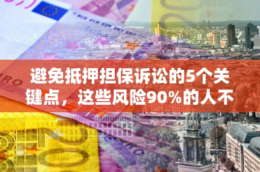 济南避免抵押担保诉讼的5个关键点，这些风险90%的人不知道！