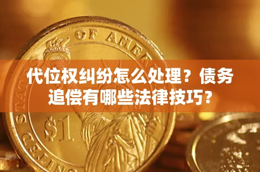 济南代位权纠纷怎么处理？债务追偿有哪些法律技巧？