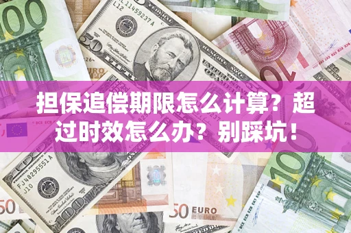 济南担保追偿期限怎么计算？超过时效怎么办？别踩坑！