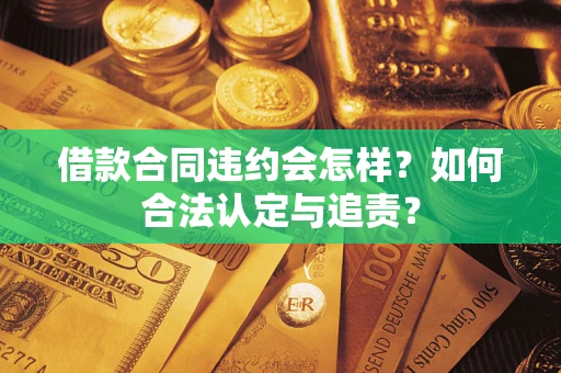 济南借款合同违约会怎样？如何合法认定与追责？