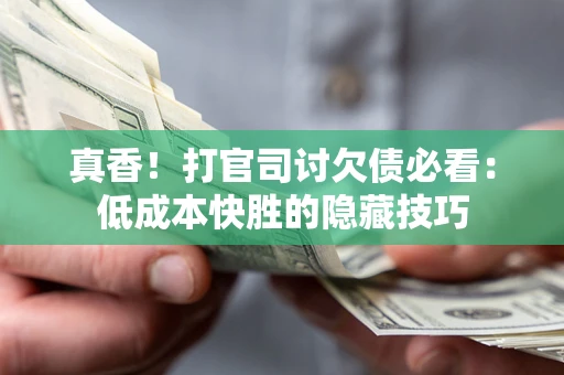 济南真香！打官司讨欠债必看：低成本快胜的隐藏技巧