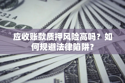 济南应收账款质押风险高吗？如何规避法律陷阱？