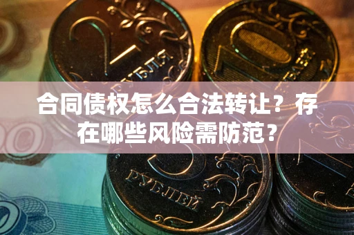 济南合同债权怎么合法转让？存在哪些风险需防范？