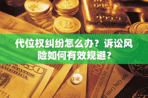 济南代位权纠纷怎么办？诉讼风险如何有效规避？