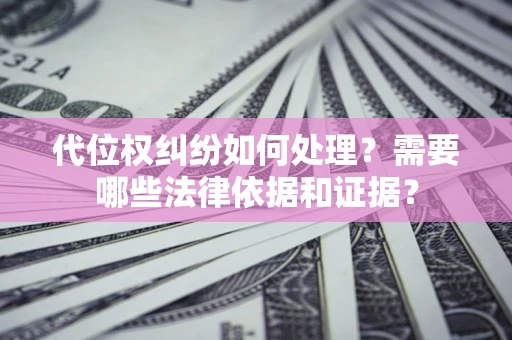 济南代位权纠纷如何处理？需要哪些法律依据和证据？