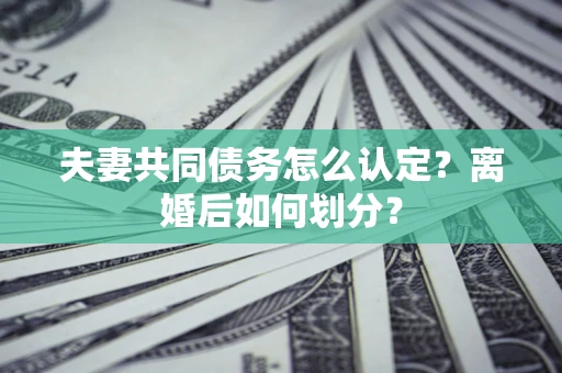 济南夫妻共同债务怎么认定？离婚后如何划分？