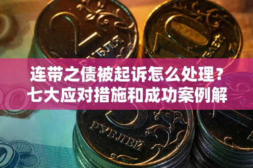 济南连带之债被起诉怎么处理？七大应对措施和成功案例解析