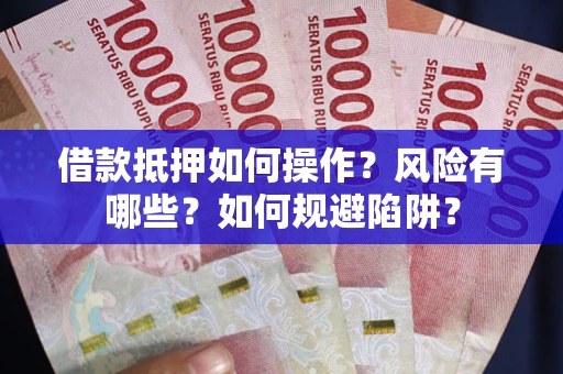 济南借款抵押如何操作?风险有哪些?如何规避陷阱? 济南借款抵押如何操作?风险有哪些?如何规避陷阱?