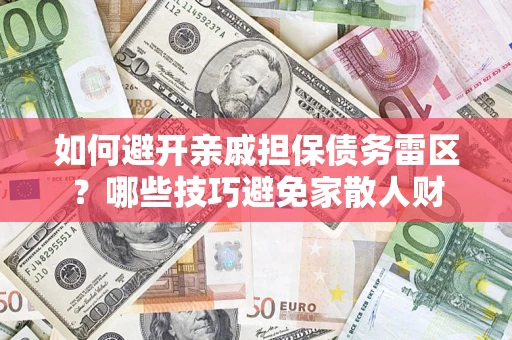 济南如何避开亲戚担保债务雷区？哪些技巧避免家散人财