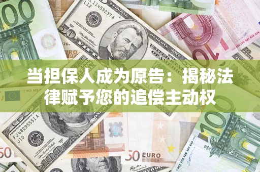 济南当担保人成为原告:揭秘法律赋予您的追偿主动权 济南当担保人成为原告:揭秘法律赋予您的追偿主动权
