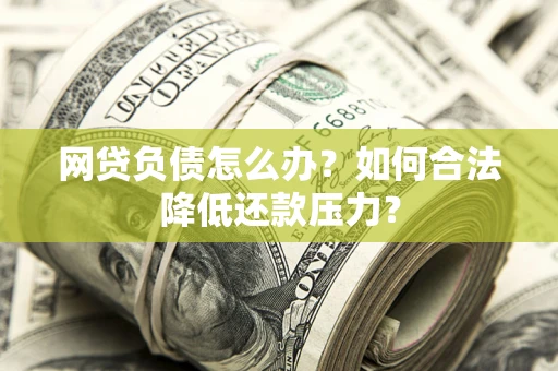 济南网贷负债怎么办？如何合法降低还款压力？
