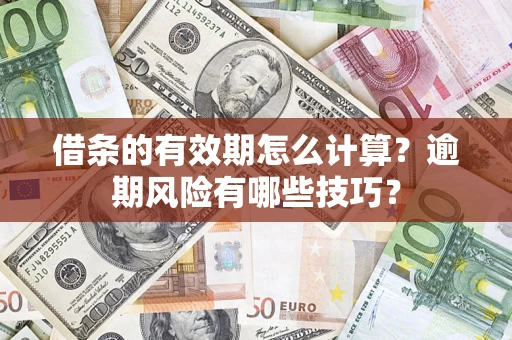 济南借条的有效期怎么计算？逾期风险有哪些技巧？