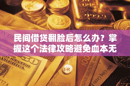 济南民间借贷翻脸后怎么办？掌握这个法律攻略避免血本无归
