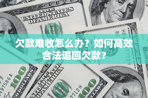 济南欠款难收怎么办？如何高效合法追回欠款？