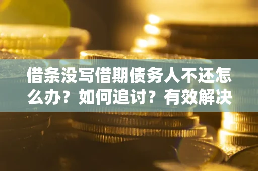济南借条没写借期债务人不还怎么办？如何追讨？有效解决方案！