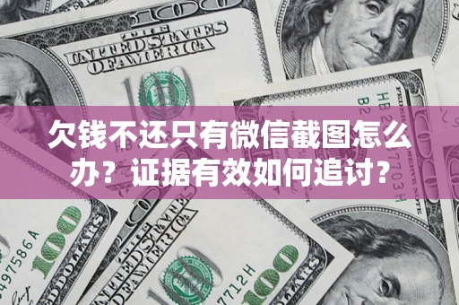 济南欠钱不还只有微信截图怎么办？证据有效如何追讨？
