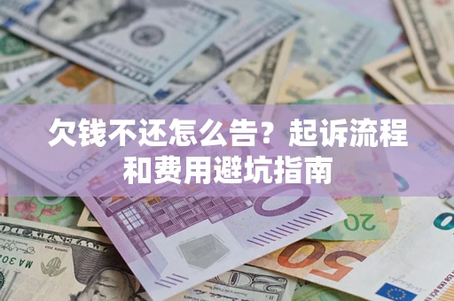 济南欠钱不还怎么告？起诉流程和费用避坑指南